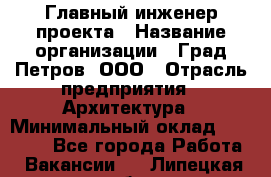 Главный инженер проекта › Название организации ­ Град Петров, ООО › Отрасль предприятия ­ Архитектура › Минимальный оклад ­ 60 000 - Все города Работа » Вакансии   . Липецкая обл.